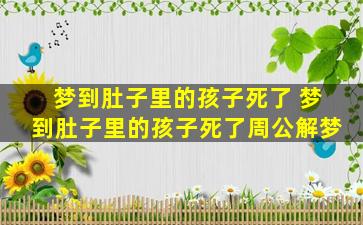 梦到肚子里的孩子死了 梦到肚子里的孩子死了周公解梦